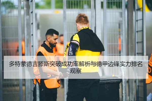 多特蒙德吉滕斯突破成功率解析与德甲边锋实力排名观察