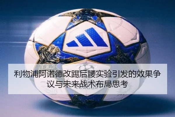 利物浦阿诺德改踢后腰实验引发的效果争议与未来战术布局思考