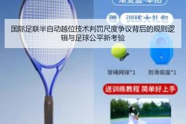 国际足联半自动越位技术判罚尺度争议背后的规则逻辑与足球公平新考验