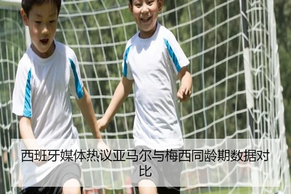 西班牙媒体热议亚马尔与梅西同龄期数据对比