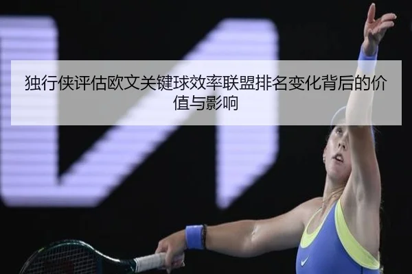 独行侠评估欧文关键球效率联盟排名变化背后的价值与影响