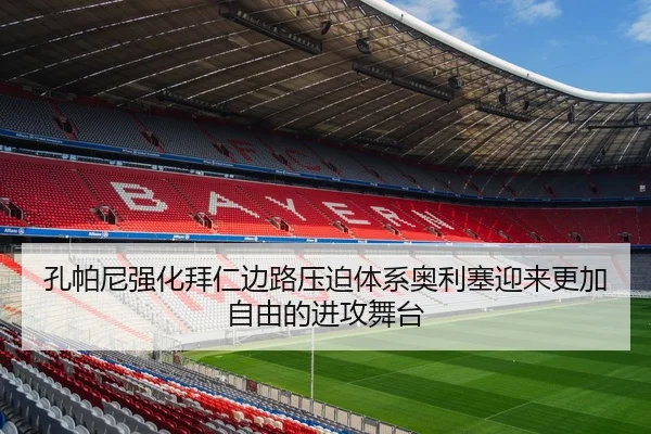 孔帕尼强化拜仁边路压迫体系奥利塞迎来更加自由的进攻舞台
