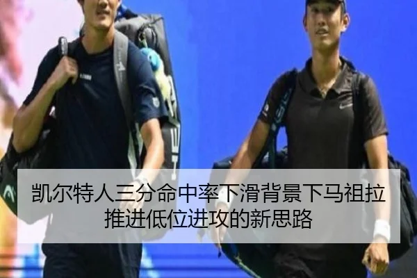 凯尔特人三分命中率下滑背景下马祖拉推进低位进攻的新思路